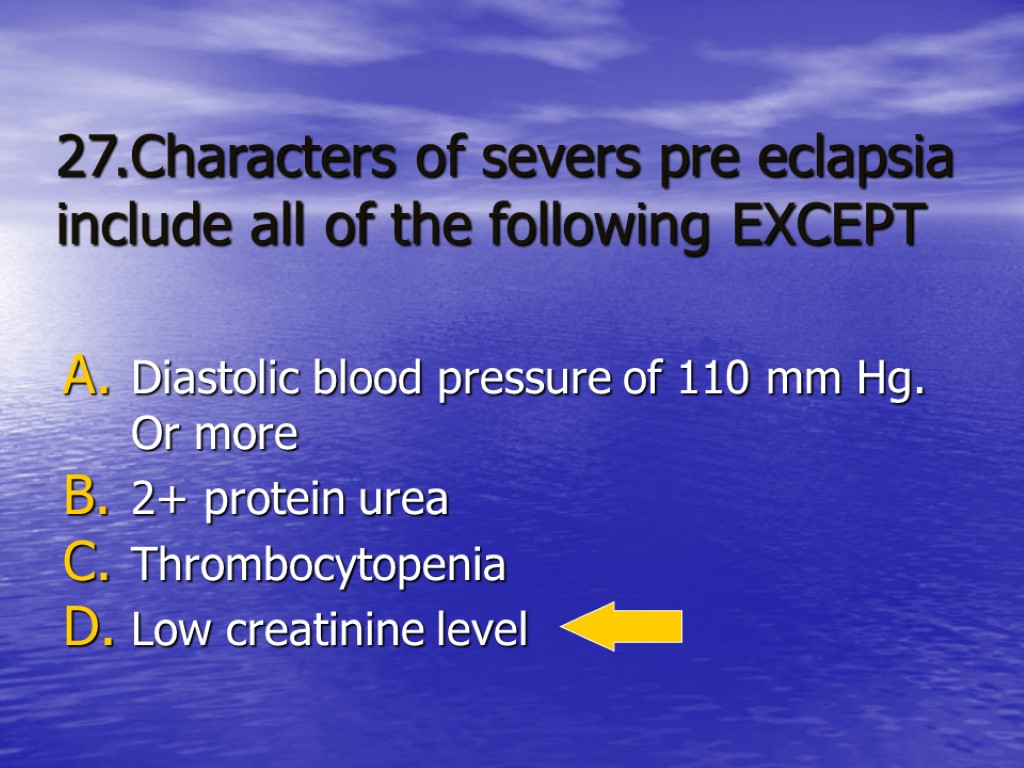 27.Characters of severs pre eclapsia include all of the following EXCEPT Diastolic blood pressure